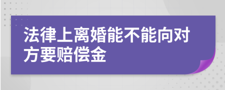 法律上离婚能不能向对方要赔偿金