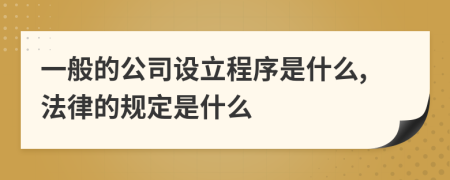 一般的公司设立程序是什么,法律的规定是什么