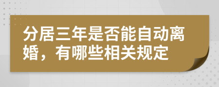 分居三年是否能自动离婚，有哪些相关规定