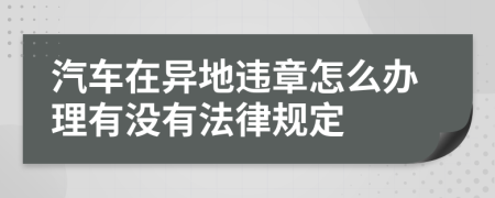 汽车在异地违章怎么办理有没有法律规定