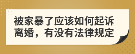 被家暴了应该如何起诉离婚，有没有法律规定