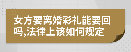 女方要离婚彩礼能要回吗,法律上该如何规定