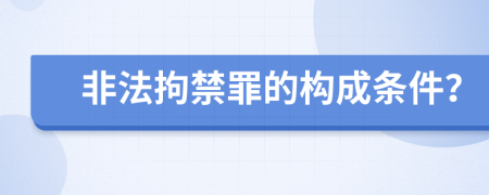 非法拘禁罪的构成条件？