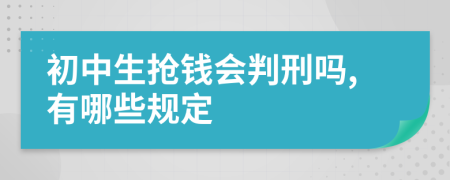 初中生抢钱会判刑吗,有哪些规定