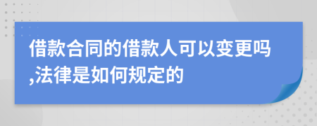 借款合同的借款人可以变更吗,法律是如何规定的
