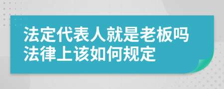 法定代表人就是老板吗法律上该如何规定