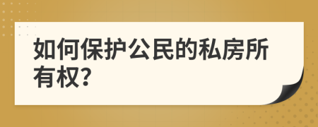 如何保护公民的私房所有权？