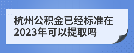 杭州公积金已经标准在2023年可以提取吗