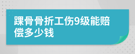 踝骨骨折工伤9级能赔偿多少钱