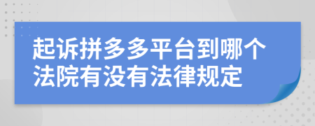 起诉拼多多平台到哪个法院有没有法律规定