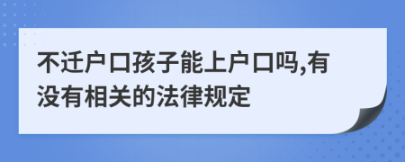 不迁户口孩子能上户口吗,有没有相关的法律规定