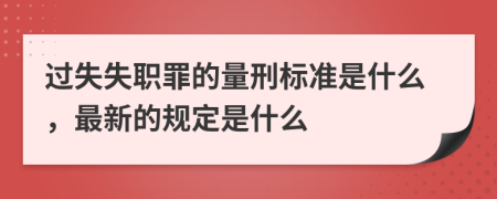 过失失职罪的量刑标准是什么，最新的规定是什么