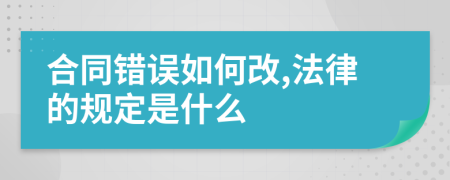 合同错误如何改,法律的规定是什么