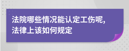 法院哪些情况能认定工伤呢,法律上该如何规定