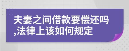 夫妻之间借款要偿还吗,法律上该如何规定