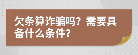 欠条算诈骗吗？需要具备什么条件？