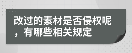 改过的素材是否侵权呢，有哪些相关规定