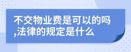 不交物业费是可以的吗,法律的规定是什么