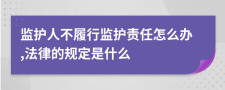 监护人不履行监护责任怎么办,法律的规定是什么