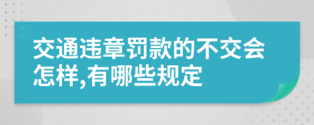 交通违章罚款的不交会怎样,有哪些规定