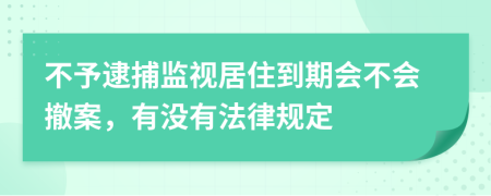 不予逮捕监视居住到期会不会撤案，有没有法律规定