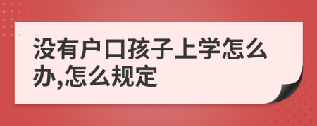 没有户口孩子上学怎么办,怎么规定