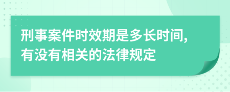 刑事案件时效期是多长时间,有没有相关的法律规定