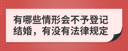 有哪些情形会不予登记结婚，有没有法律规定