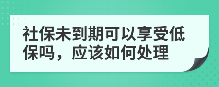 社保未到期可以享受低保吗，应该如何处理