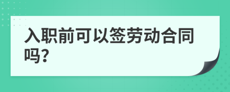 入职前可以签劳动合同吗？