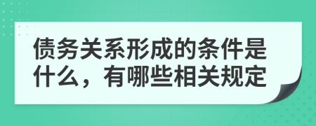 债务关系形成的条件是什么，有哪些相关规定
