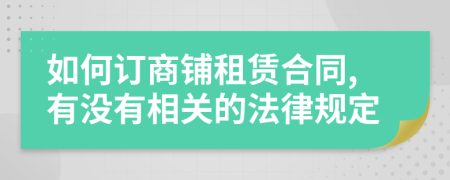 如何订商铺租赁合同,有没有相关的法律规定