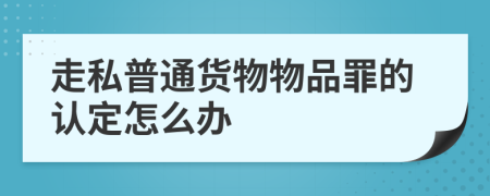 走私普通货物物品罪的认定怎么办