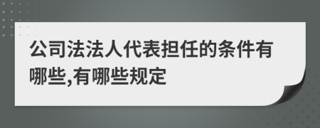 公司法法人代表担任的条件有哪些,有哪些规定