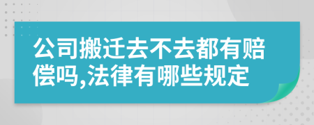 公司搬迁去不去都有赔偿吗,法律有哪些规定