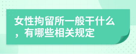 女性拘留所一般干什么，有哪些相关规定