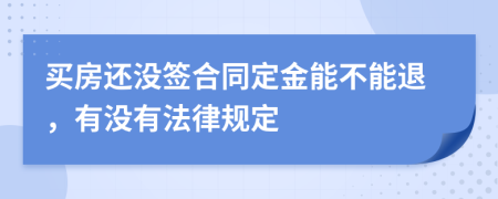 买房还没签合同定金能不能退，有没有法律规定