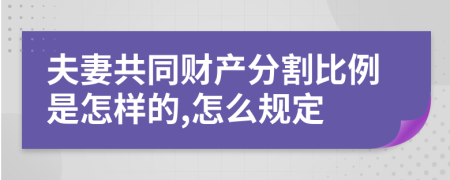 夫妻共同财产分割比例是怎样的,怎么规定