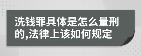 洗钱罪具体是怎么量刑的,法律上该如何规定