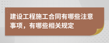 建设工程施工合同有哪些注意事项，有哪些相关规定