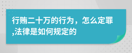 行贿二十万的行为，怎么定罪,法律是如何规定的