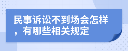 民事诉讼不到场会怎样，有哪些相关规定