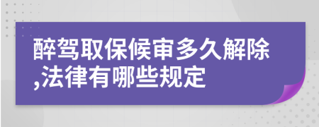 醉驾取保候审多久解除,法律有哪些规定