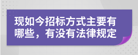 现如今招标方式主要有哪些，有没有法律规定