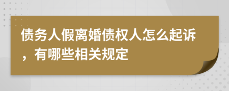 债务人假离婚债权人怎么起诉，有哪些相关规定