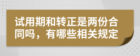 试用期和转正是两份合同吗，有哪些相关规定