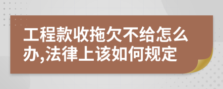 工程款收拖欠不给怎么办,法律上该如何规定