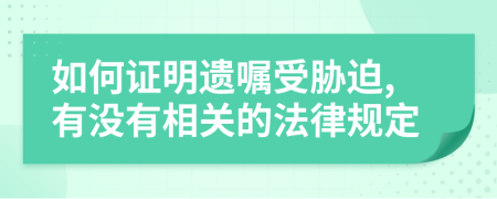 如何证明遗嘱受胁迫,有没有相关的法律规定