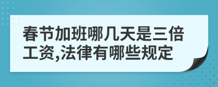 春节加班哪几天是三倍工资,法律有哪些规定