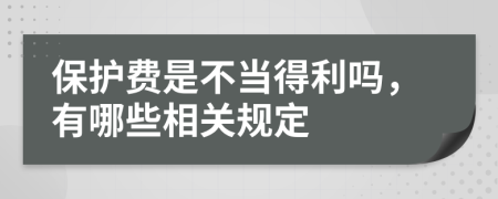 保护费是不当得利吗，有哪些相关规定